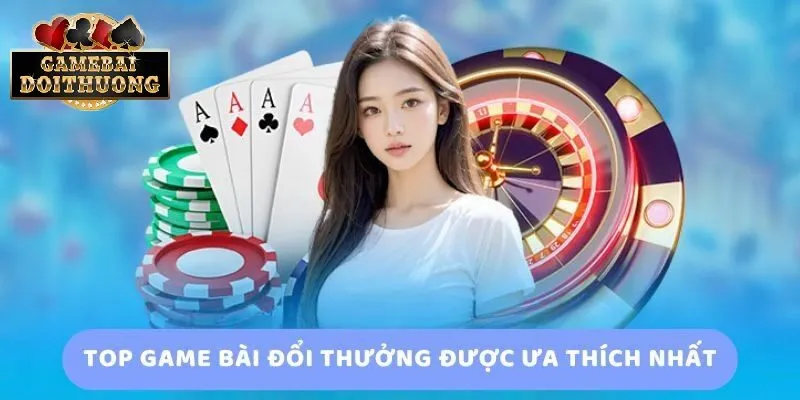 Top game bài đổi thưởng được yêu thích nhất