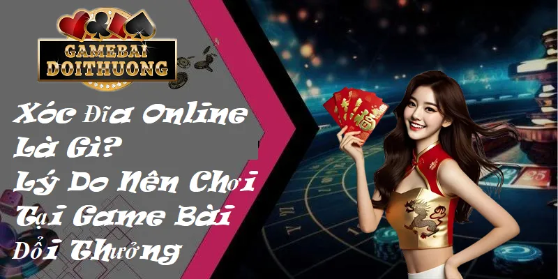Xóc đĩa online là gì? lý do nên chơi tại game bài đổi thưởng